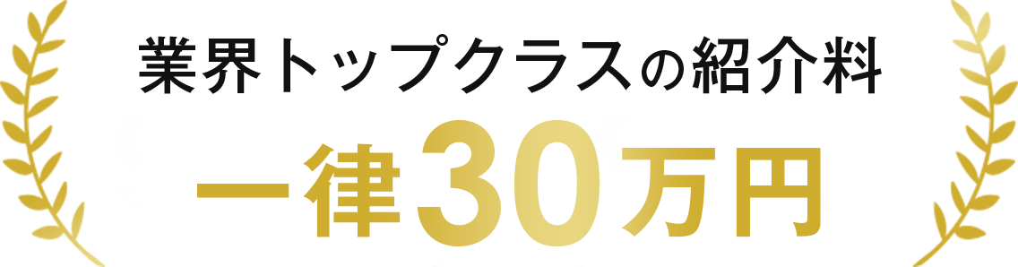 業界トップクラスの紹介料！一律30万円